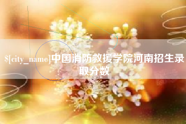 宝鸡中国消防救援学院河南招生录取分数