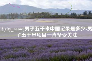 宝鸡男子五千米中国记录是多少-男子五千米项目一直备受关注