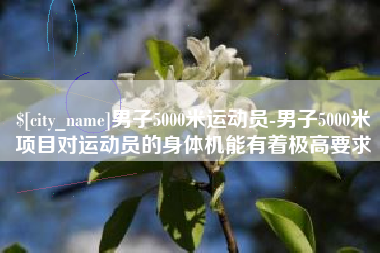 宝鸡男子5000米运动员-男子5000米项目对运动员的身体机能有着极高要求