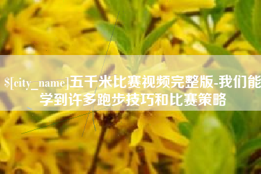 宝鸡五千米比赛视频完整版-我们能学到许多跑步技巧和比赛策略