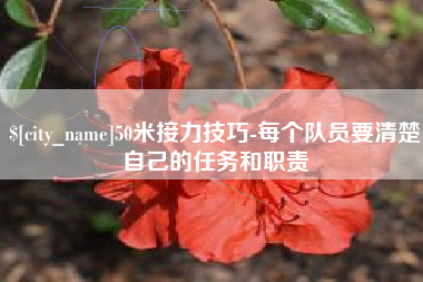宝鸡50米接力技巧-每个队员要清楚自己的任务和职责