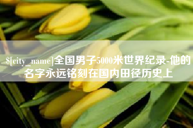 宝鸡全国男子5000米世界纪录-他的名字永远铭刻在国内田径历史上