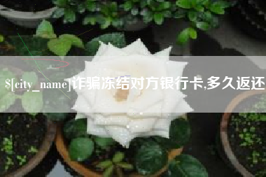 宝鸡诈骗冻结对方银行卡,多久返还