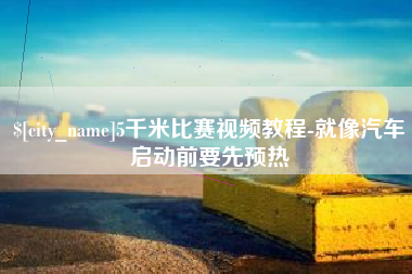 宝鸡5千米比赛视频教程-就像汽车启动前要先预热