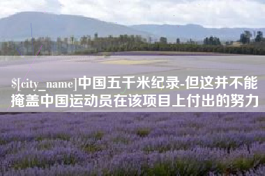 宝鸡中国五千米纪录-但这并不能掩盖中国运动员在该项目上付出的努力