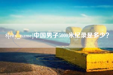 宝鸡中国男子5000米纪录是多少？