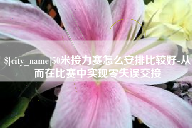 宝鸡50米接力赛怎么安排比较好-从而在比赛中实现零失误交接
