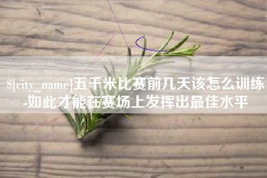 宝鸡五千米比赛前几天该怎么训练-如此才能在赛场上发挥出最佳水平