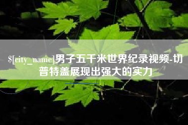 宝鸡男子五千米世界纪录视频-切普特盖展现出强大的实力