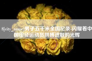 宝鸡男子五千米全国纪录-闪耀着中国田径运动员拼搏进取的光辉
