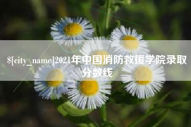 宝鸡2021年中国消防救援学院录取分数线