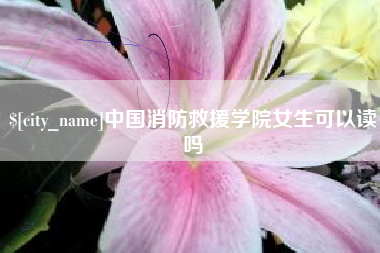 宝鸡中国消防救援学院女生可以读吗