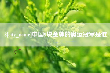 宝鸡中国9块金牌的奥运冠军是谁