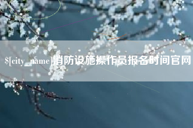 宝鸡消防设施操作员报名时间官网