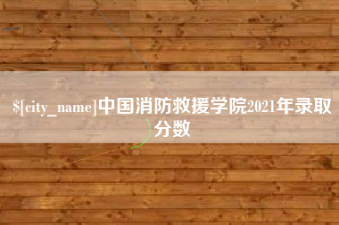 宝鸡中国消防救援学院2021年录取分数