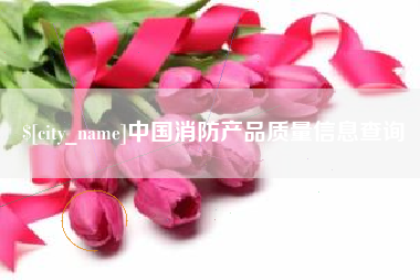 宝鸡中国消防产品质量信息查询