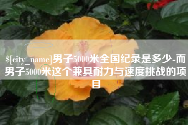 宝鸡男子5000米全国纪录是多少-而男子5000米这个兼具耐力与速度挑战的项目
