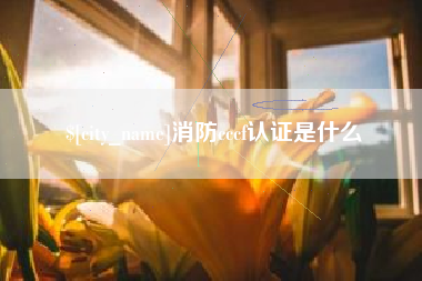 宝鸡消防cccf认证是什么