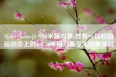 宝鸡4＊50米接力赛-曾有一场校园运动会上的4＊50米接力赛令人印象深刻