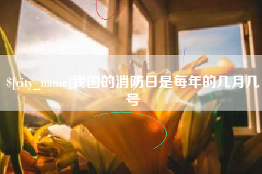 宝鸡我国的消防日是每年的几月几号