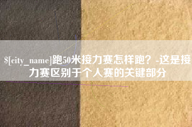 宝鸡跑50米接力赛怎样跑？-这是接力赛区别于个人赛的关键部分
