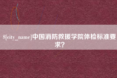 宝鸡中国消防救援学院体检标准要求？