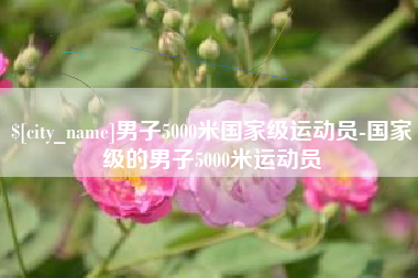 宝鸡男子5000米国家级运动员-国家级的男子5000米运动员