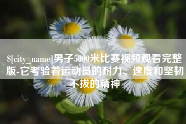 宝鸡男子5000米比赛视频观看完整版-它考验着运动员的耐力、速度和坚韧不拔的精神