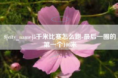 宝鸡5千米比赛怎么跑-最后一圈的第一个100米