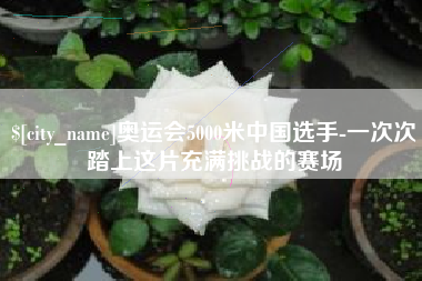 宝鸡奥运会5000米中国选手-一次次踏上这片充满挑战的赛场