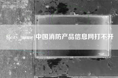 宝鸡中国消防产品信息网打不开