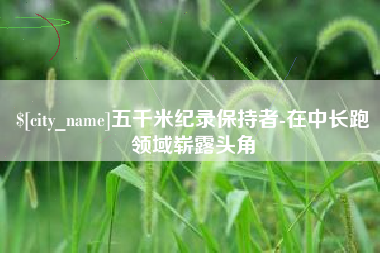 宝鸡五千米纪录保持者-在中长跑领域崭露头角