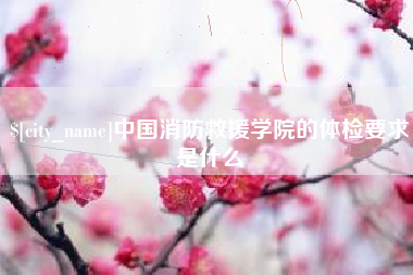 宝鸡中国消防救援学院的体检要求是什么