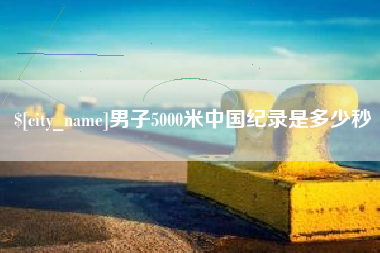 宝鸡男子5000米中国纪录是多少秒
