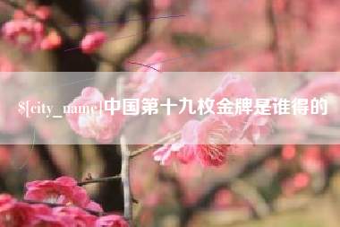 宝鸡中国第十九枚金牌是谁得的