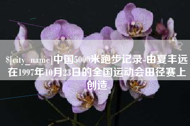 宝鸡中国5000米跑步记录-由夏丰远在1997年10月23日的全国运动会田径赛上创造