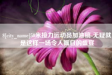 宝鸡50米接力运动员加油稿-无疑就是这样一场令人瞩目的盛宴