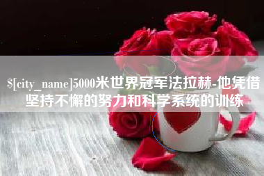 宝鸡5000米世界冠军法拉赫-他凭借坚持不懈的努力和科学系统的训练