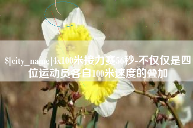 宝鸡4x100米接力赛56秒-不仅仅是四位运动员各自100米速度的叠加