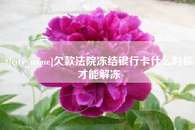 宝鸡欠款法院冻结银行卡什么时候才能解冻