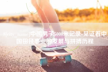 宝鸡中国男子5000米记录-见证着中国田径事业的发展与拼搏历程