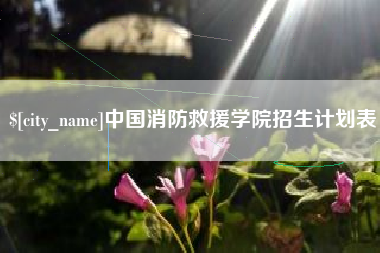 宝鸡中国消防救援学院招生计划表
