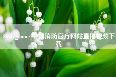 宝鸡中国消防官方网站直播视频下载