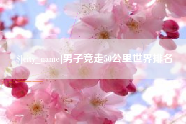 宝鸡男子竞走50公里世界排名