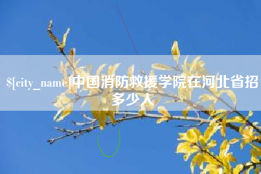 宝鸡中国消防救援学院在河北省招多少人