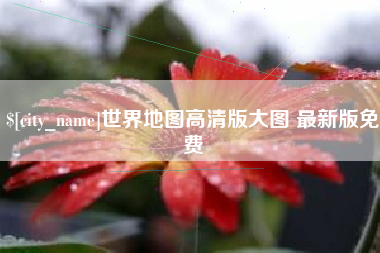 宝鸡世界地图高清版大图 最新版免费