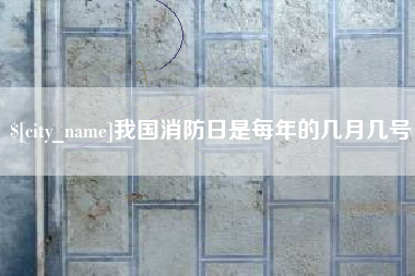 宝鸡我国消防日是每年的几月几号