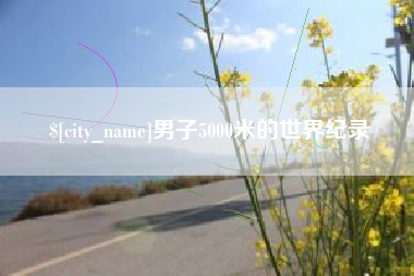 宝鸡男子5000米的世界纪录