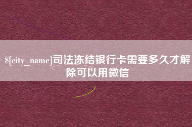 宝鸡司法冻结银行卡需要多久才解除可以用微信