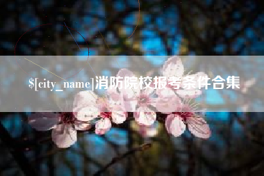 宝鸡消防院校报考条件合集